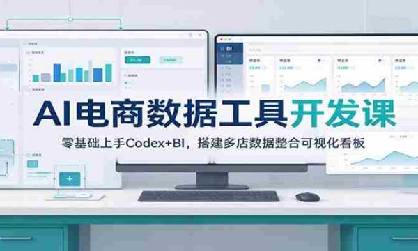 从零开始，掌握AI电商数据分析：Codex+BI工具，打造多店数据监控可视化平台