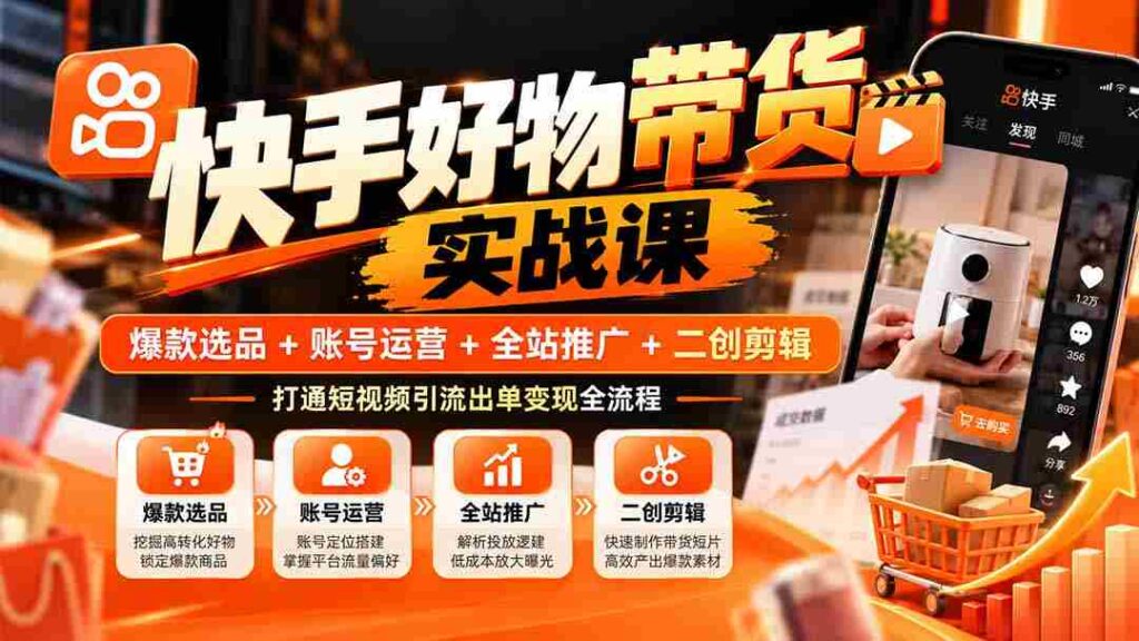 快手爆款攻略：精选商品+账户经营+全域宣传+创意剪辑，掌握短视频流量变现完整路径