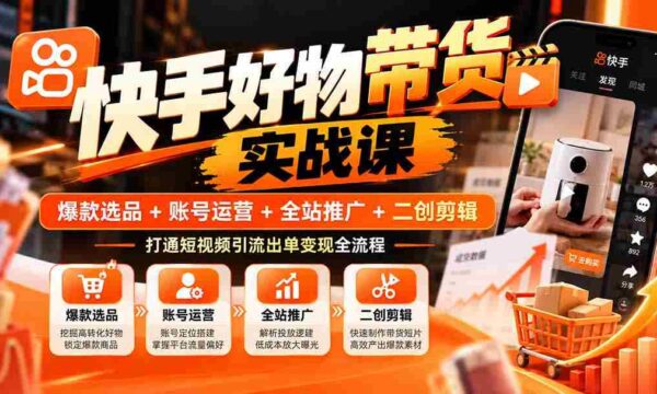 快手爆款攻略：精选商品+账户经营+全域宣传+创意剪辑，掌握短视频流量变现完整路径