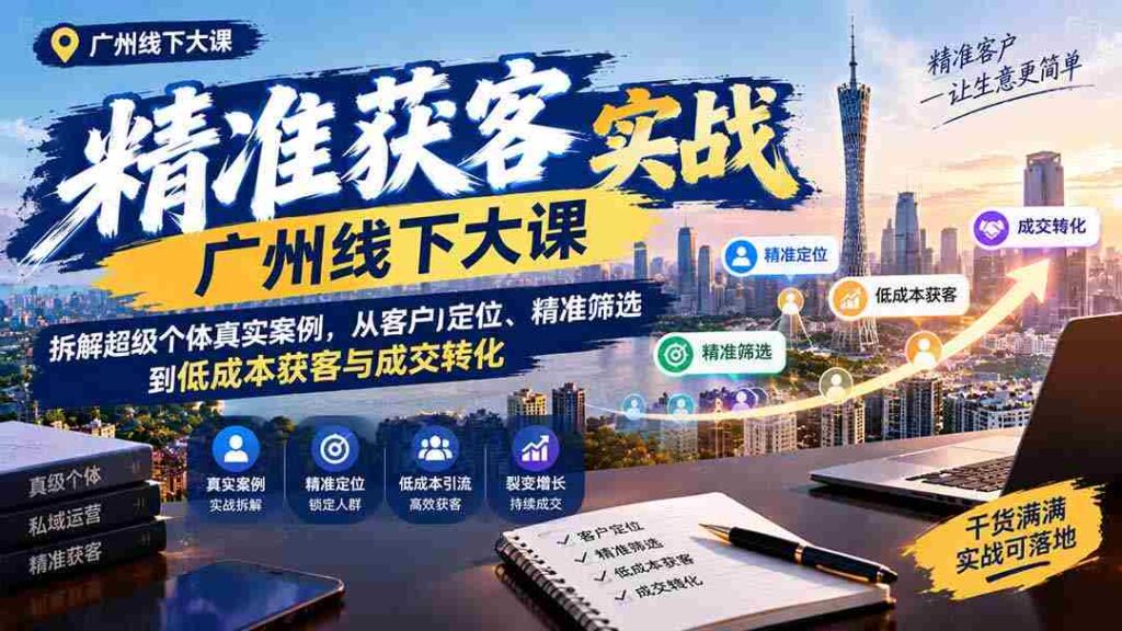 广州线下精准获客实操讲座：揭秘超级个体成功之道，深度解析客户定位、高效筛选及低成本获客与成交技巧