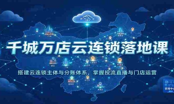 云端千店万店集结培训：构建云连锁核心架构与分账机制，精通流量投放、直播互动及门店管理