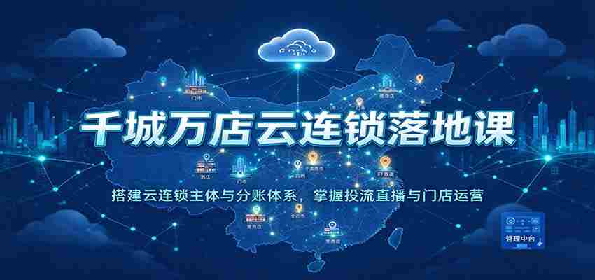 云端千店万店集结培训：构建云连锁核心架构与分账机制，精通流量投放、直播互动及门店管理