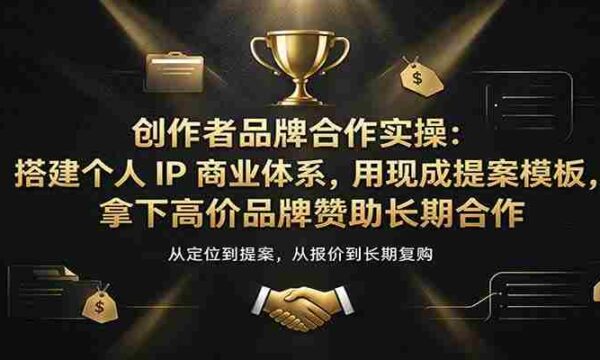 创作者品牌合作实操：搭建个人IP商业体系，用现成提案模板，拿下高价品牌赞助长期合作