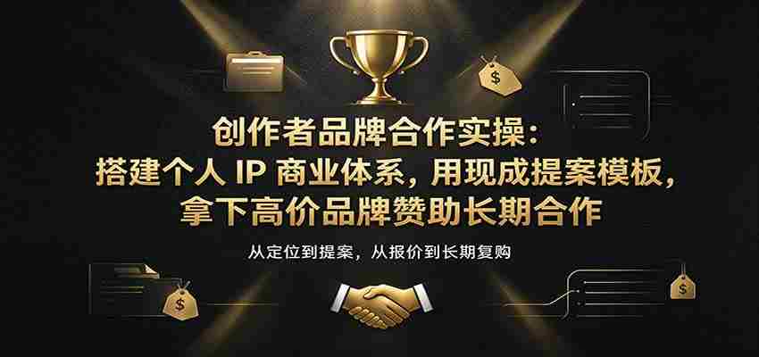 创作者品牌合作实操：搭建个人IP商业体系，用现成提案模板，拿下高价品牌赞助长期合作
