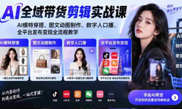 AI带货剪辑全攻略：打造AI模特穿搭，图文动图创意制作，数字人配音发布，全平台变现教学一网打尽