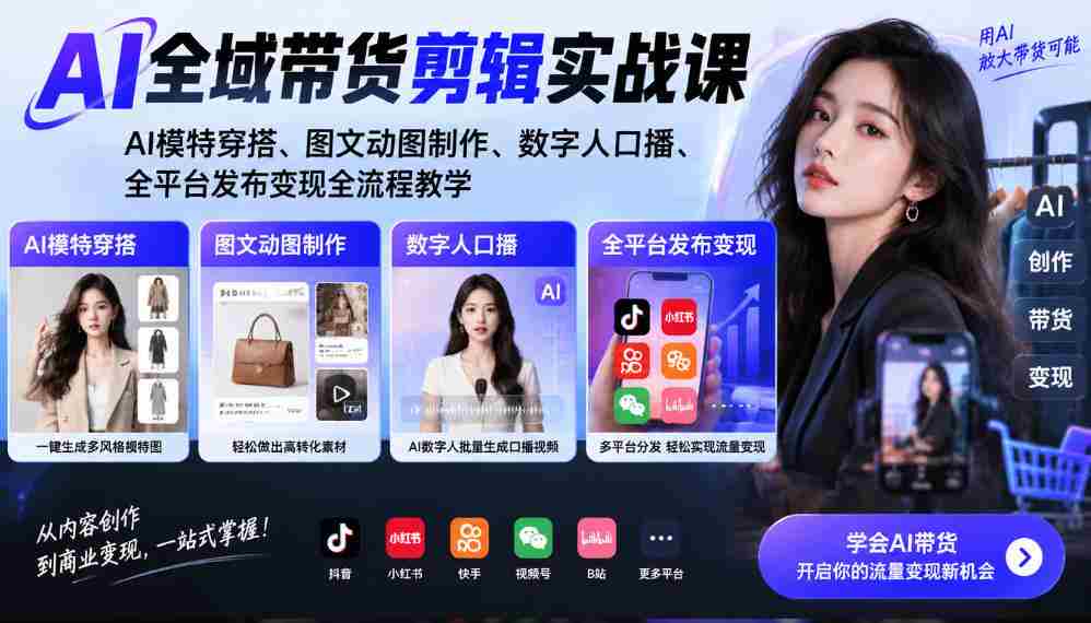 AI带货剪辑全攻略：打造AI模特穿搭，图文动图创意制作，数字人配音发布，全平台变现教学一网打尽