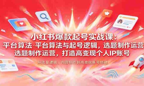 揭秘小红书热门账号孵化术：解析平台算法、起号策略，选题制作与运营技巧，塑造高收益个人品牌