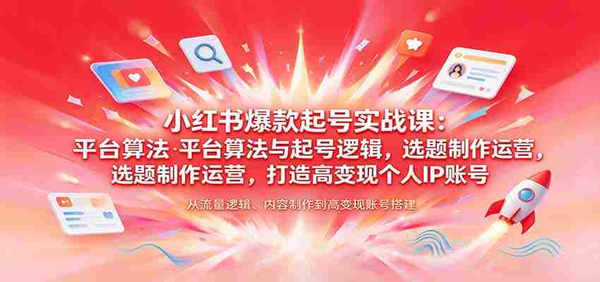揭秘小红书热门账号孵化术：解析平台算法、起号策略，选题制作与运营技巧，塑造高收益个人品牌