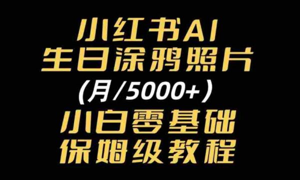 小红书AI生日涂鸦照片｜普通人可上手的变现全流程SOP