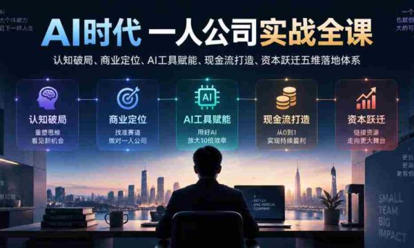 AI时代一人公司实战全课｜认知破局、商业定位、AI工具赋能、现金流打造、资本跃迁五维落地体系
