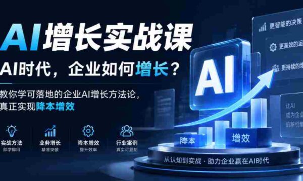 企业AI增长策略揭秘：AI时代，如何让企业实现成本下降与效率提升？实战课程教你落地AI增长方法论