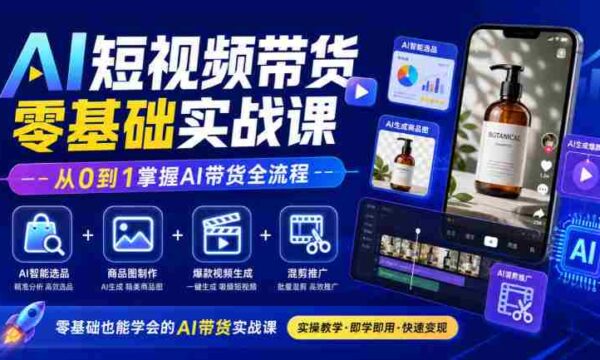 初学者必看！AI短视频带货教程全解析：智能选品、商品图制作、爆款视频打造与混剪推广，轻松精通AI带货技巧