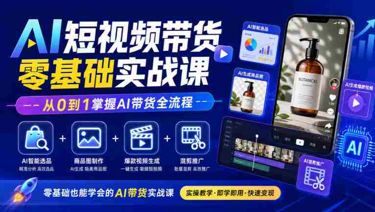 初学者必看！AI短视频带货教程全解析：智能选品、商品图制作、爆款视频打造与混剪推广，轻松精通AI带货技巧