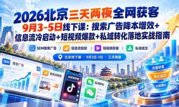 2026年北京短途之旅，9月3日至5日线下研讨会：揭秘搜索广告低成本高回报、信息流广告精准冷启动、短视频内容打造爆款以及私域流量转化实战攻略