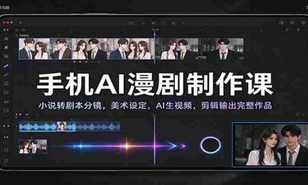 手机AI漫剧制作课：小说转剧本分镜，美术设定，AI生视频，剪辑输出完整作品