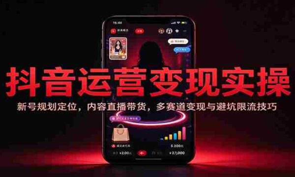 揭秘抖音运营实战攻略：新手账号策略布局，直播带货技巧，多元化盈利路径与规避风险策略