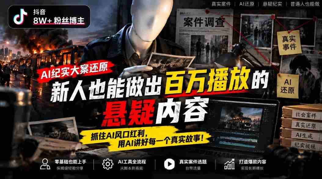 抖音8W粉丝博主的AI纪实大案还原教学，新人也能做出百W播放的悬疑内容，抓住AI风口红利，用AI讲好每一个真实故事