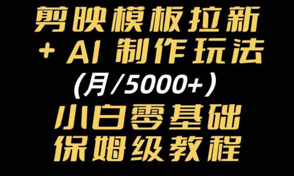 剪映模板拉新｜小白可上手的AI变现思路，完整实操SOP分享