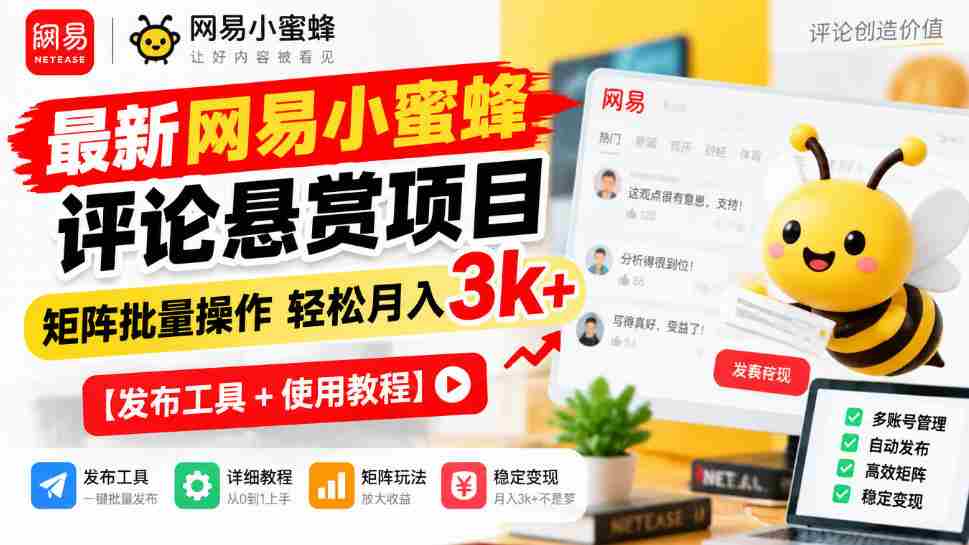 全新网易小蜜蜂评价奖励计划揭晓，矩阵化批量执行月入3000+轻松实现【发布助手+操作攻略
