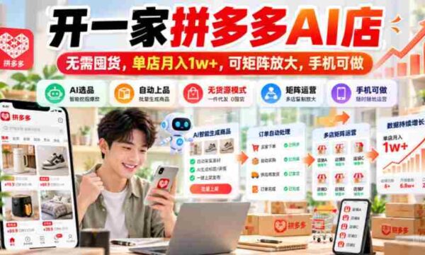 揭秘：拼多多AI店铺轻松开张，零库存操作，月入过万不是梦，手机操作即可矩阵扩张