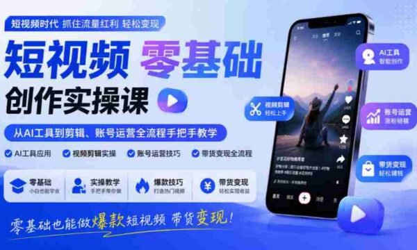 入门短视频制作实战教程：AI工具到剪辑、账号管理全方位指导，零门槛打造爆款视频实现盈利