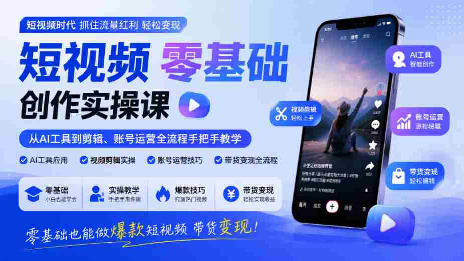 入门短视频制作实战教程：AI工具到剪辑、账号管理全方位指导，零门槛打造爆款视频实现盈利