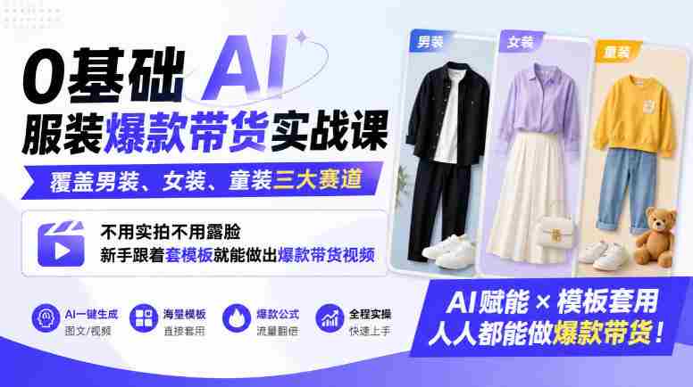0基础AI服装爆款带货实战课｜覆盖男装、女装、童装三大赛道，不用实拍不用露脸，新手跟着套模板就能做出爆款带货视频
