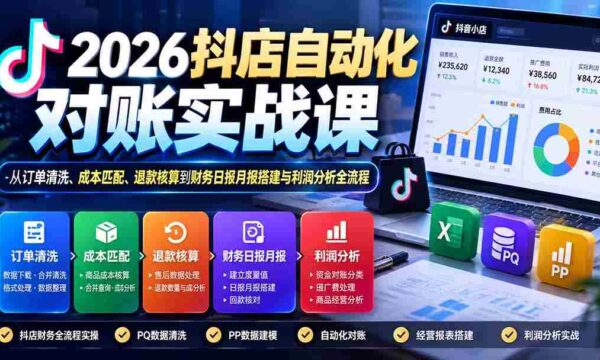 2026抖店自动化对账实战课：从订单清洗、成本匹配、退款核算到财务日报月报搭建与利润分析全流程