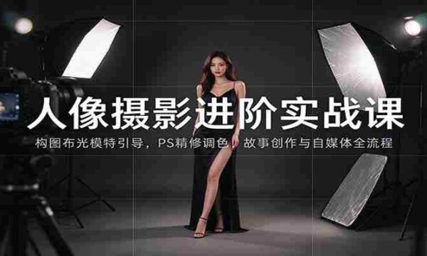 人像摄影进阶课：构图布光模特引导，PS精修调色，故事创作与自媒体全流程教学