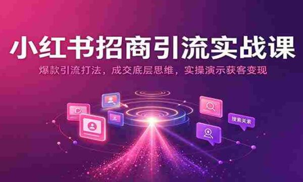 揭秘小红书招商秘诀：打造爆款引流策略，掌握成交核心技巧，实战演示高效获客与盈利之道