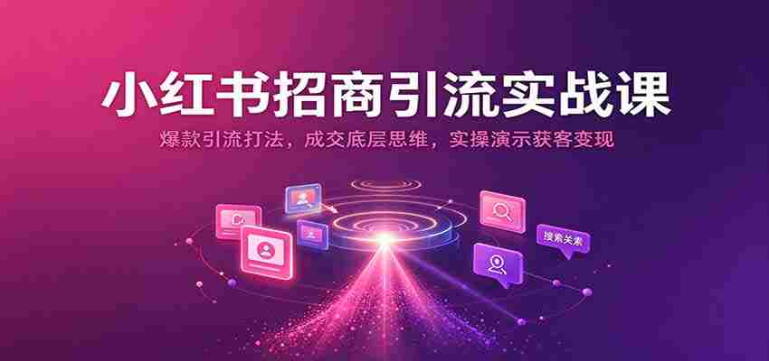 揭秘小红书招商秘诀：打造爆款引流策略，掌握成交核心技巧，实战演示高效获客与盈利之道