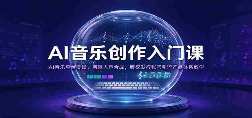 开启AI音乐创作之旅：实操AI音乐平台，人声合成技巧，版权发行与账号运营全攻略