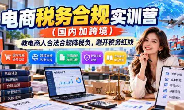 电商税务规范培训营：助力国内跨境电商合法减税，安全绕过税务风险边界