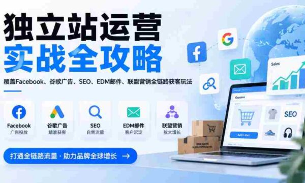 全方位揭秘独立站运营秘籍：一网打尽Facebook、谷歌广告、SEO、EDM邮件及联盟营销，全链路获客技巧（2026版更新）