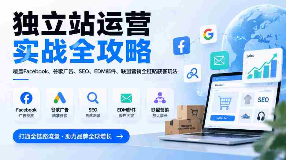 全方位揭秘独立站运营秘籍：一网打尽Facebook、谷歌广告、SEO、EDM邮件及联盟营销，全链路获客技巧（2026版更新）
