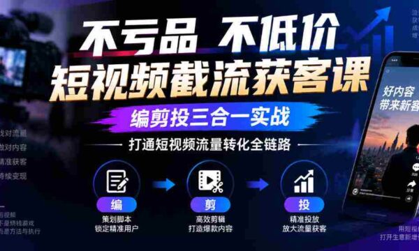 短视频截流神器：零成本不降价，剪辑投放一网打尽，全面掌握流量转化闭环