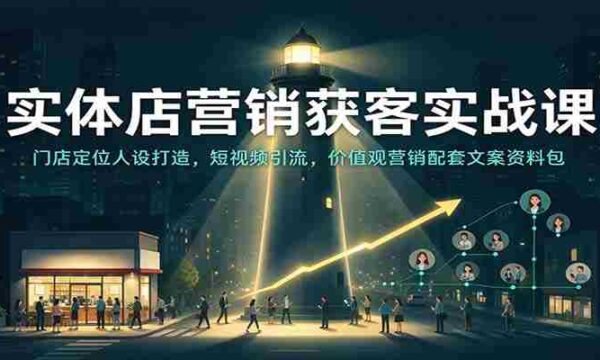 实战攻略：实体店吸客秘籍——店铺个性塑造、短视频吸粉技巧，价值营销文案宝典一网打尽
