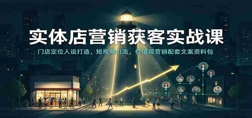 实战攻略：实体店吸客秘籍——店铺个性塑造、短视频吸粉技巧，价值营销文案宝典一网打尽
