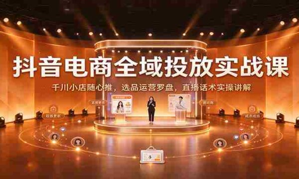 揭秘抖音电商全链路投放策略：深度解析千川小店随心推技巧，精选商品运营指南及直播沟通技巧实战分享