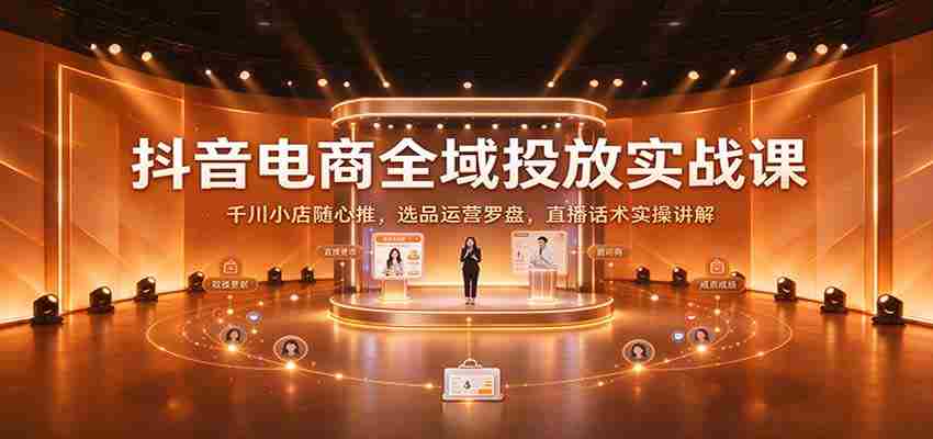 揭秘抖音电商全链路投放策略：深度解析千川小店随心推技巧，精选商品运营指南及直播沟通技巧实战分享
