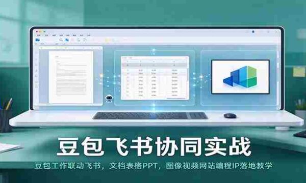 豆包与飞书联手实操：高效工作联动，文档、表格、PPT及图像视频编程教学一网打尽