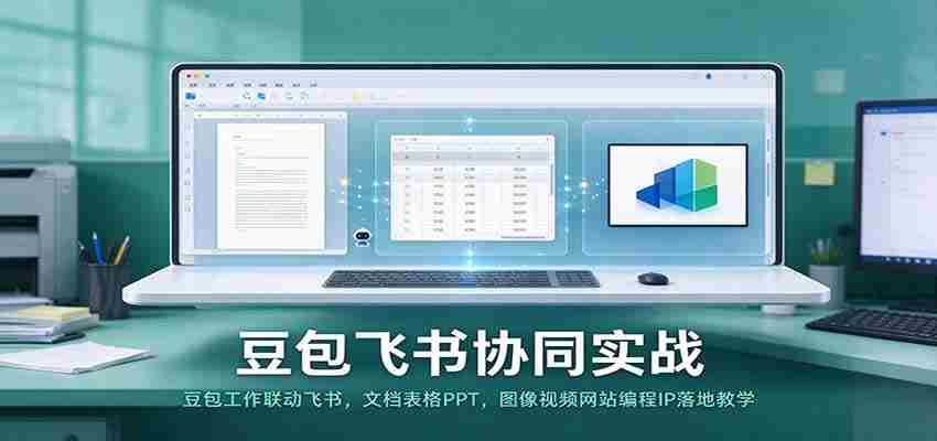 豆包与飞书联手实操：高效工作联动，文档、表格、PPT及图像视频编程教学一网打尽