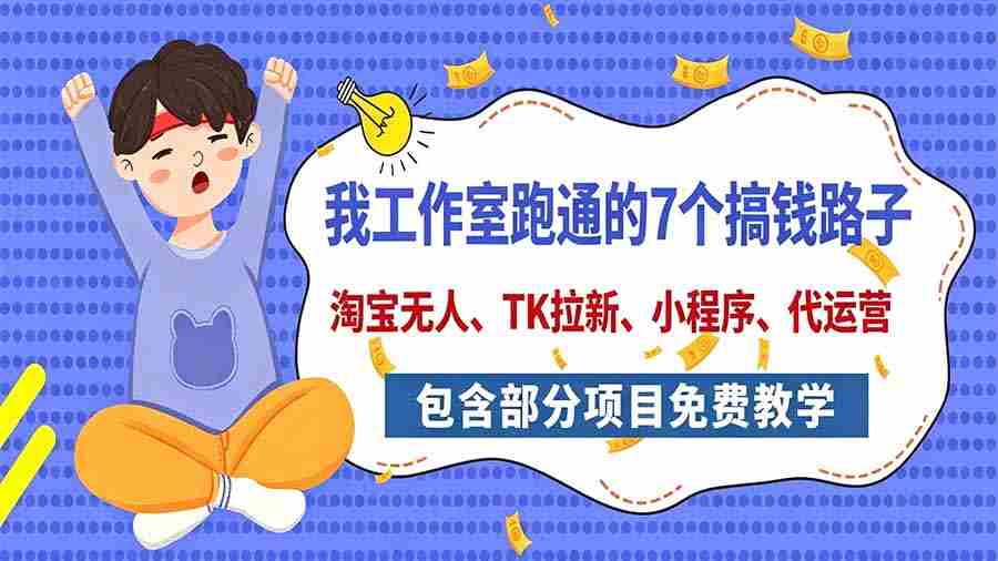 今日揭秘：工作室亲测7大赚钱途径，全方位分享，含免费项目教学（淘宝拓展、拉新策略、小程序开发、代运营技巧）