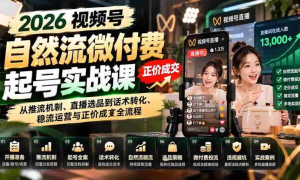 2026视频号高效起号指南：深度解析流量机制、直播产品挑选、话术技巧、稳定粉丝及正价转化全方位策略