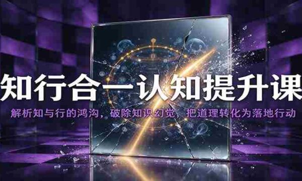 知行合一认知提升课：解析知与行的鸿沟，破除知识幻觉，把道理转化为落地行动