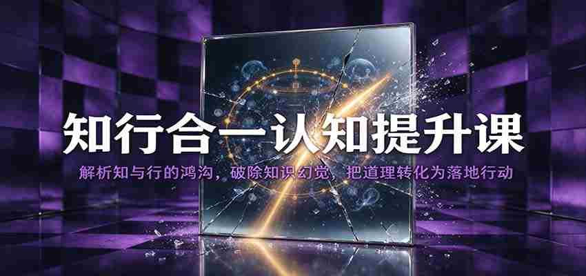 知行合一认知提升课：解析知与行的鸿沟，破除知识幻觉，把道理转化为落地行动