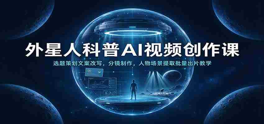 外星人科普AI视频创作课：选题策划文案改写，分镜制作，人物场景提取批量出片教学