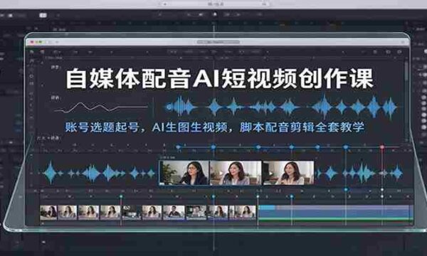AI赋能短视频制作攻略：从账号定位到AI生成图像与视频，脚本配音及剪辑全教程学习