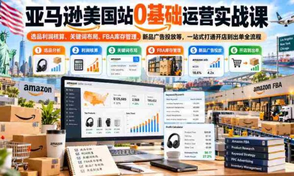 亚马逊美国市场开店攻略：从零开始，全方位掌握选品盈利、关键词优化、FBA库存掌控及广告投放技巧，一站式实现店铺到订单的完整流程学习