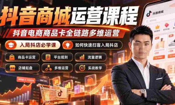 抖音商城实操攻略：全面掌握抖音电商商品卡运营，成为抖店高手必备课程（更新至2026年10月）